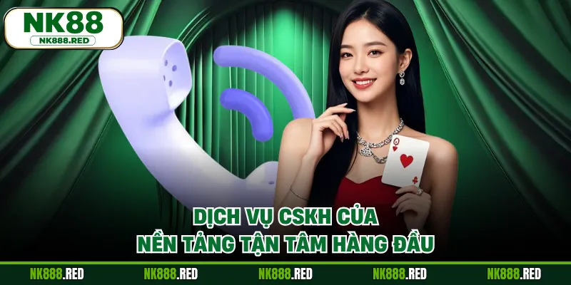 Dịch vụ CSKH của nền tảng tận tâm hàng đầu