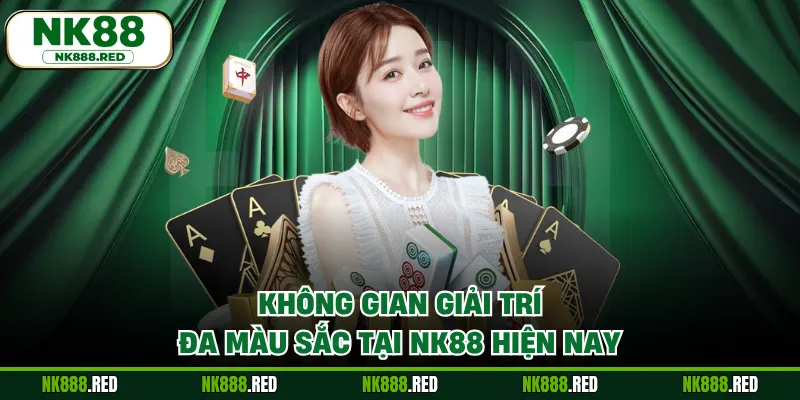 Không gian giải trí đa màu sắc tại NK88 hiện nay