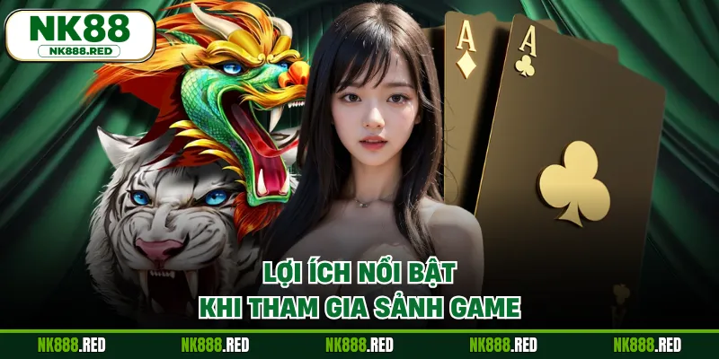 Lợi ích nổi bật khi tham gia sảnh game