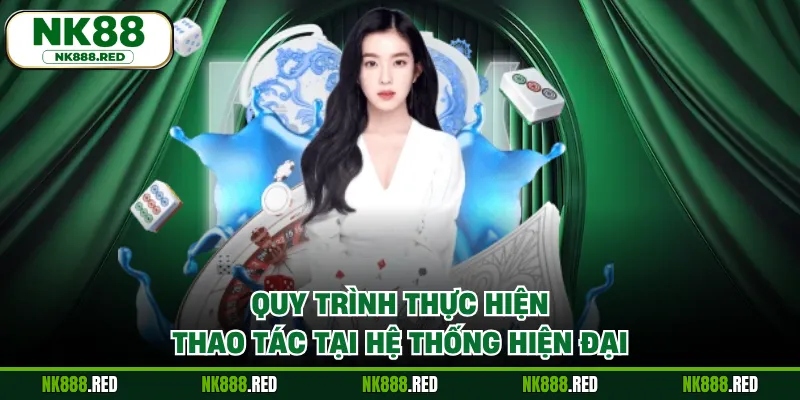 Quy trình thực hiện thao tác tại hệ thống hiện đại