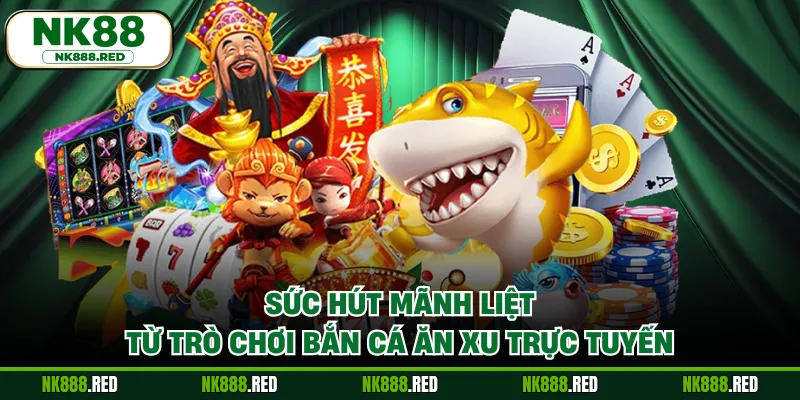 Sức hút mãnh liệt từ trò chơi bắn cá ăn xu trực tuyến