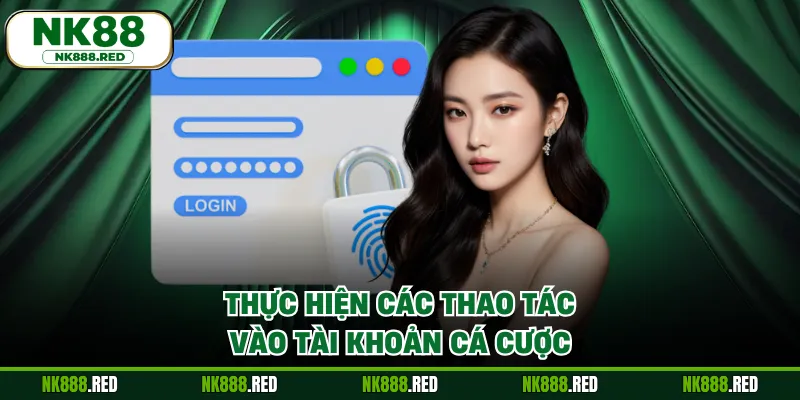 Thực hiện các thao tác vào tài khoản cá cược